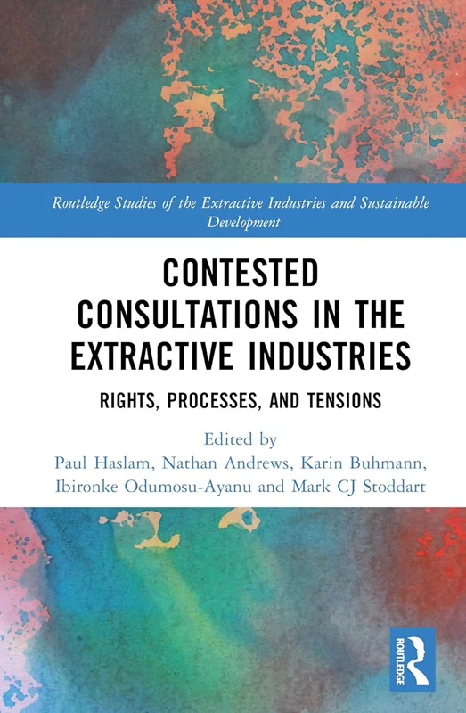 Contested Consultations in the Extractive Industries Rights, Processes, and Tensions